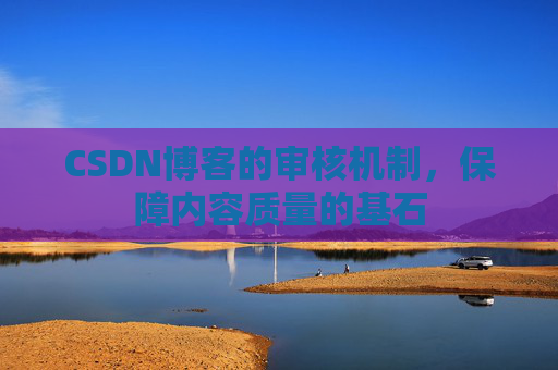CSDN博客的审核机制，保障内容质量的基石